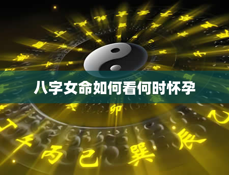 八字女命如何看何时怀孕