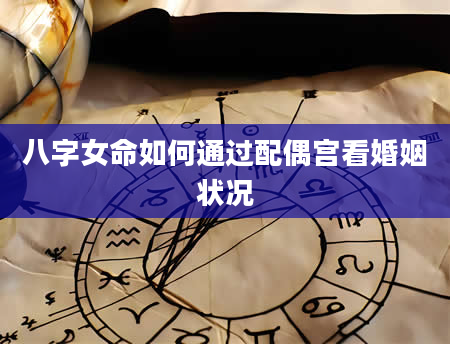 八字女命如何通过配偶宫看婚姻状况