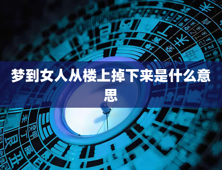 梦到女人从楼上掉下来是什么意思