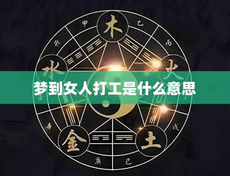 梦到女人打工是什么意思