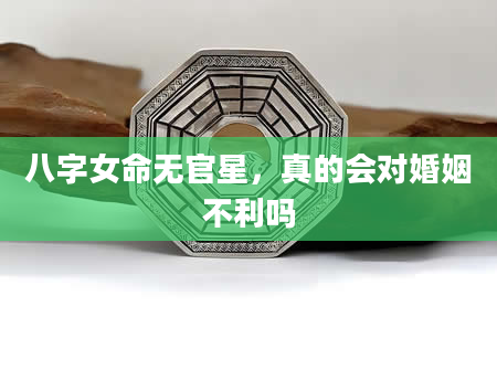 八字女命无官星，真的会对婚姻不利吗