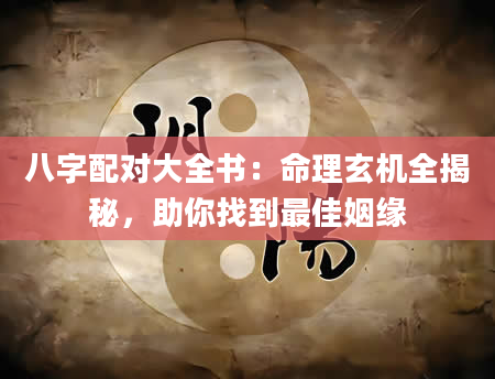 八字配对大全书：命理玄机全揭秘，助你找到最佳姻缘