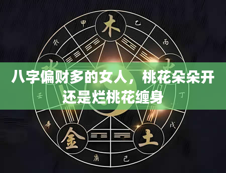 八字偏财多的女人，桃花朵朵开还是烂桃花缠身