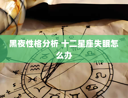 黑夜性格分析 十二星座失眠怎么办