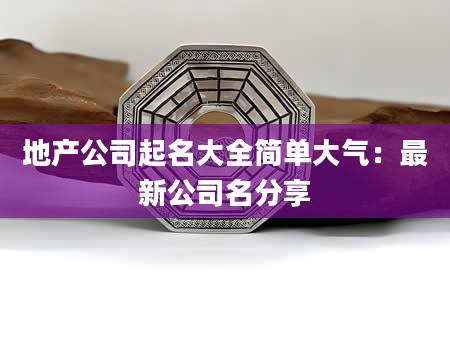 地产公司起名大全简单大气：最新公司名分享