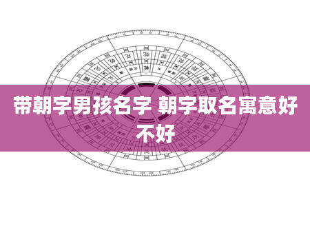 带朝字男孩名字 朝字取名寓意好不好