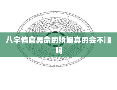 八字偏官男命的婚姻真的会不顺吗