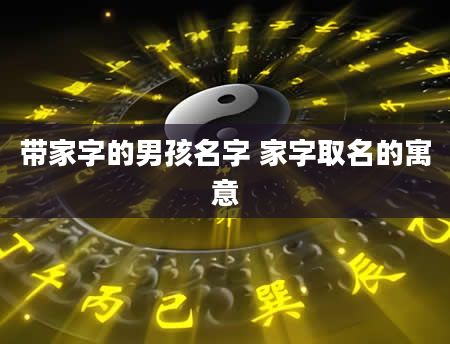 带家字的男孩名字 家字取名的寓意