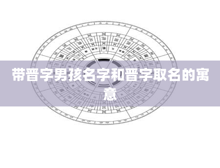 带晋字男孩名字和晋字取名的寓意