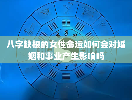 八字缺根的女性命运如何会对婚姻和事业产生影响吗