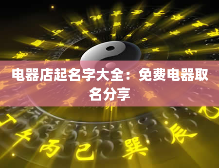 电器店起名字大全：免费电器取名分享