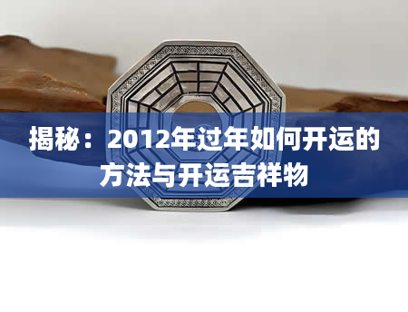 揭秘：2012年过年如何开运的方法与开运吉祥物