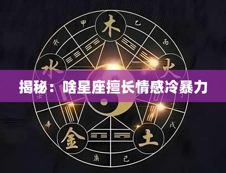 揭秘：啥星座擅长情感冷暴力