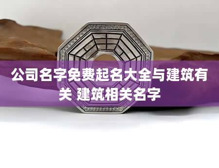 公司名字免费起名大全与建筑有关 建筑相关名字