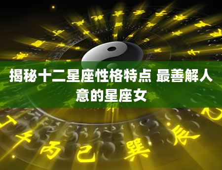 揭秘十二星座性格特点 最善解人意的星座女