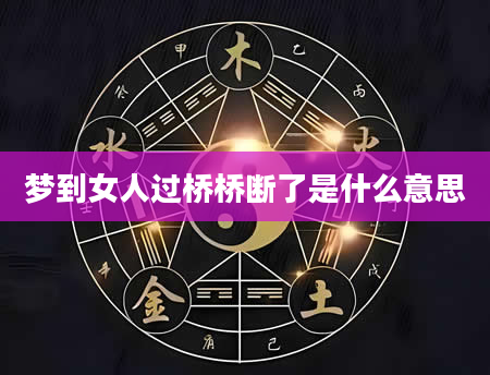 梦到女人过桥桥断了是什么意思