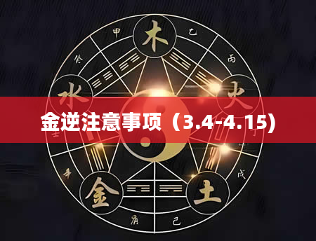 金逆注意事项（3.4-4.15)