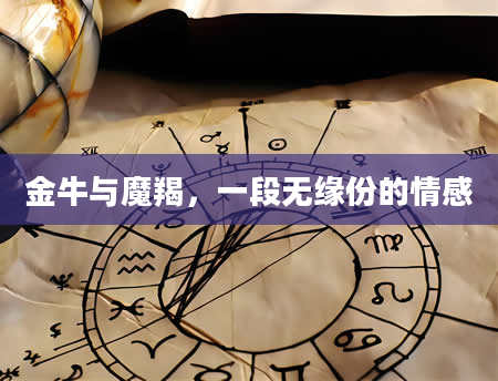 金牛与魔羯，一段无缘份的情感