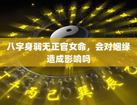 八字身弱无正官女命，会对姻缘造成影响吗