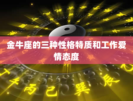 金牛座的三种性格特质和工作爱情态度