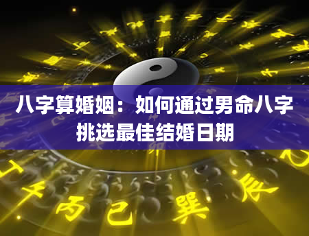 八字算婚姻：如何通过男命八字挑选最佳结婚日期