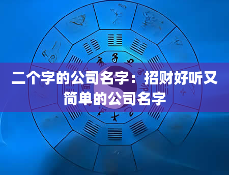 二个字的公司名字：招财好听又简单的公司名字