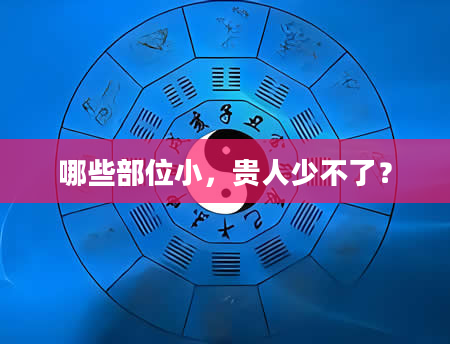 哪些部位小，贵人少不了？