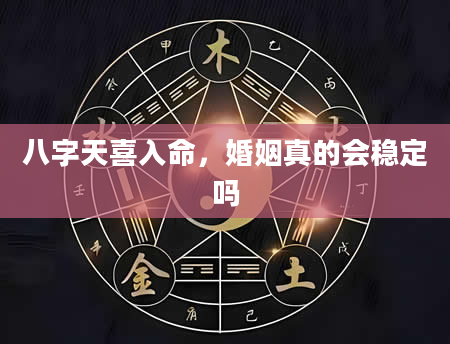 八字天喜入命，婚姻真的会稳定吗