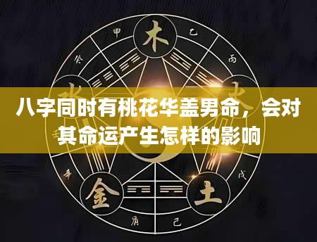 八字同时有桃花华盖男命，会对其命运产生怎样的影响