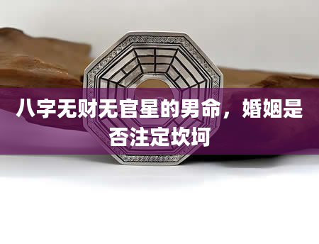 八字无财无官星的男命，婚姻是否注定坎坷