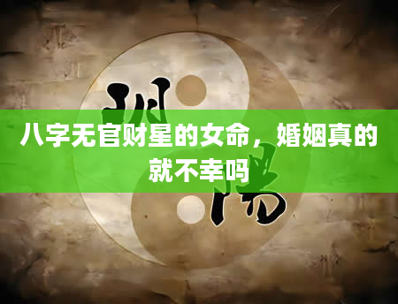 八字无官财星的女命，婚姻真的就不幸吗