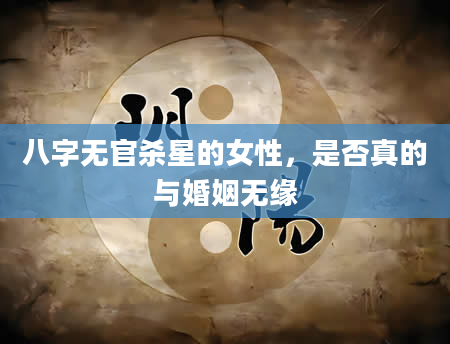 八字无官杀星的女性，是否真的与婚姻无缘