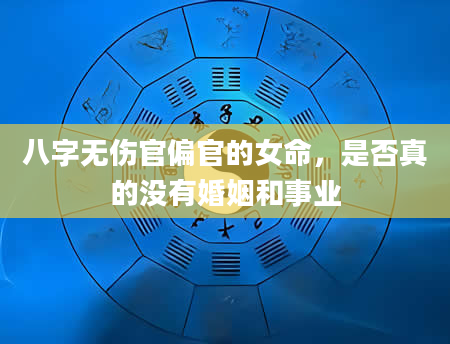 八字无伤官偏官的女命，是否真的没有婚姻和事业
