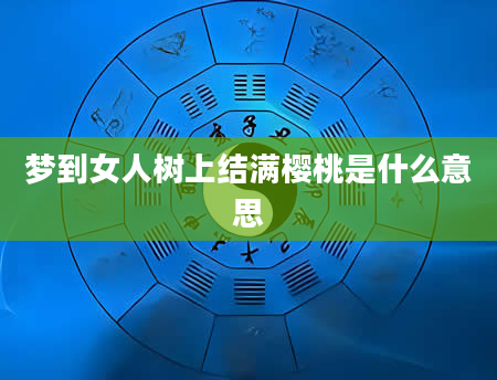 梦到女人树上结满樱桃是什么意思