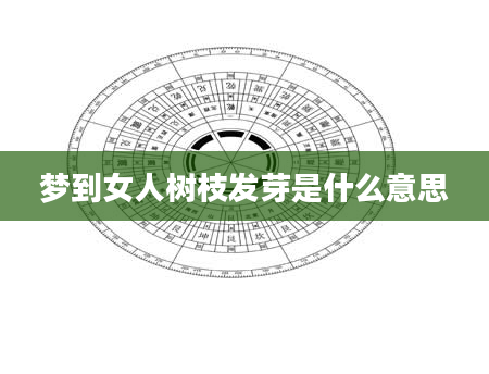 梦到女人树枝发芽是什么意思