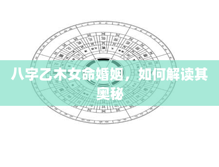 八字乙木女命婚姻，如何解读其奥秘