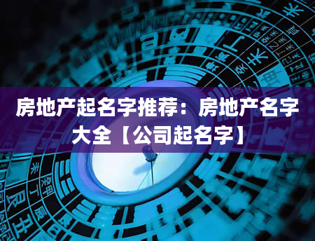 房地产起名字推荐：房地产名字大全【公司起名字】