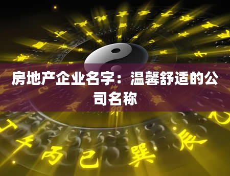 房地产企业名字：温馨舒适的公司名称