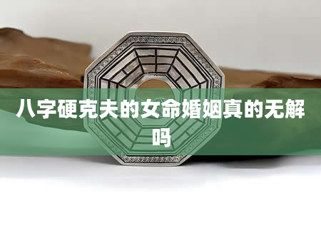 八字硬克夫的女命婚姻真的无解吗