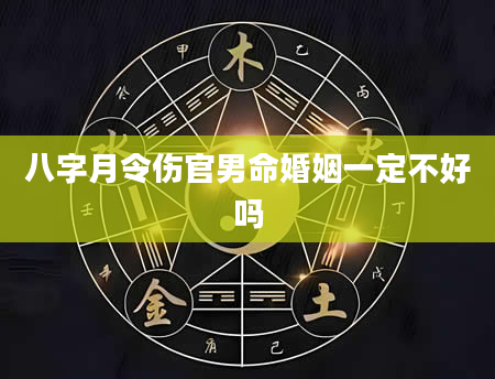 八字月令伤官男命婚姻一定不好吗