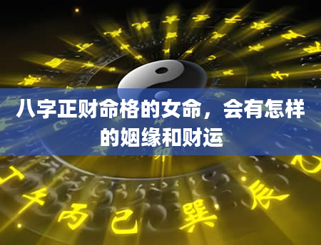 八字正财命格的女命，会有怎样的姻缘和财运