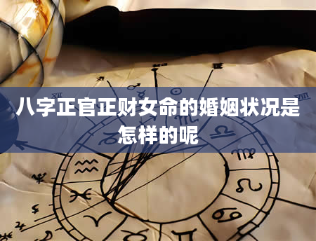 八字正官正财女命的婚姻状况是怎样的呢