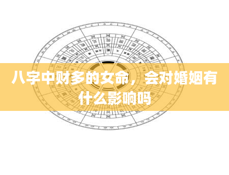 八字中财多的女命，会对婚姻有什么影响吗