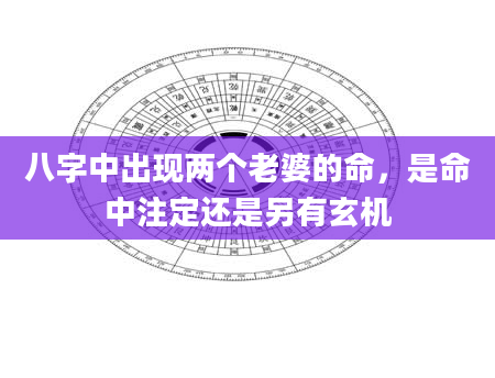 八字中出现两个老婆的命，是命中注定还是另有玄机