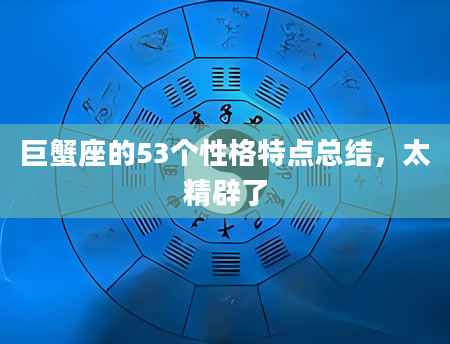 巨蟹座的53个性格特点总结，太精辟了