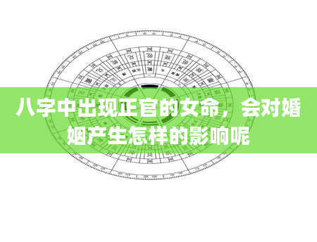 八字中出现正官的女命，会对婚姻产生怎样的影响呢