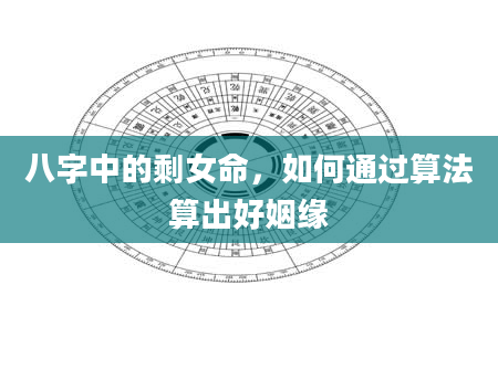 八字中的剩女命，如何通过算法算出好姻缘
