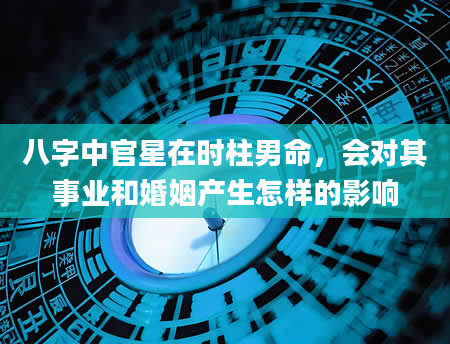 八字中官星在时柱男命，会对其事业和婚姻产生怎样的影响