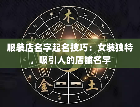 服装店名字起名技巧：女装独特，吸引人的店铺名字