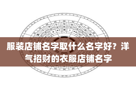 服装店铺名字取什么名字好？洋气招财的衣服店铺名字